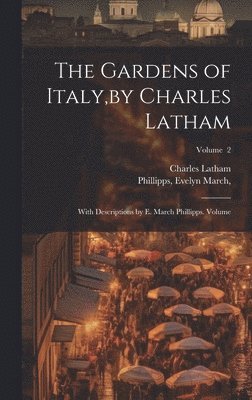 The Gardens of Italy, by Charles Latham; With Descriptions by E. March Phillipps. Volume; Volume 2 1