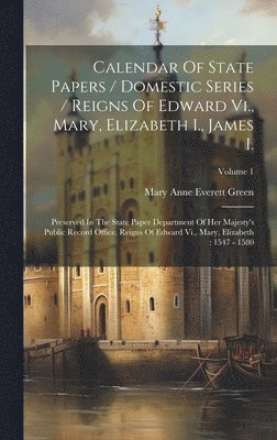 Mary Anne Everett Green - Calendar Of State Papers / Domestic Series / Reigns Of Edward Vi., Mary, Elizabeth I., James I., Inbunden