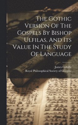 The Gothic Version Of The Gospels By Bishop Ulfilas, And Its Value In The Study Of Language 1