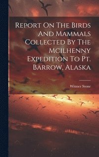 bokomslag Report On The Birds And Mammals Collected By The Mcilhenny Expedition To Pt. Barrow, Alaska
