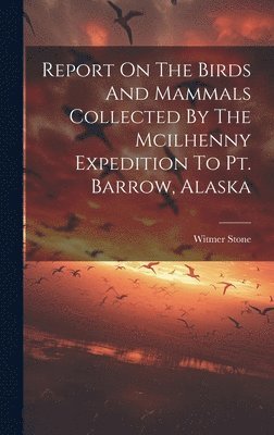 bokomslag Report On The Birds And Mammals Collected By The Mcilhenny Expedition To Pt. Barrow, Alaska