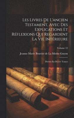 Les Livres De L'ancien Testament, Avec Des Explications Et Rflexions Qui Regardent La Vie Intrieure 1