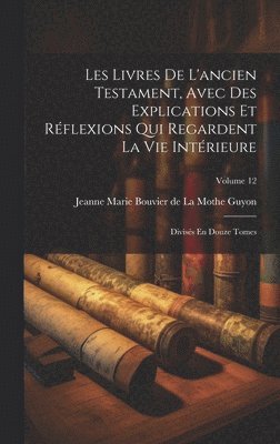 Jeanne Marie Bouvier De La Mothe Guyon - Les Livres De L'ancien Testament, Avec Des Explications Et Réflexions Qui Regardent La Vie Intérieure, Inbunden