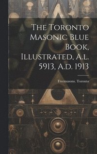 bokomslag Toronto Masonic Blue Book, Illustrated, A.l. 5913, A.d. 1913