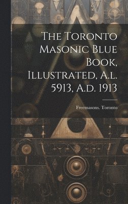 bokomslag Toronto Masonic Blue Book, Illustrated, A.l. 5913, A.d. 1913