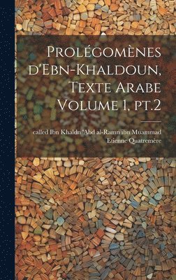 Prolégomènes d'Ebn-Khaldoun, texte Arabe Volume 1, pt.2