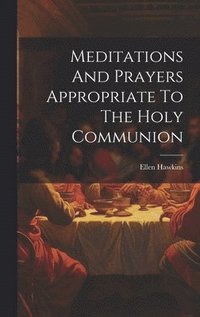 bokomslag Meditations And Prayers Appropriate To The Holy Communion