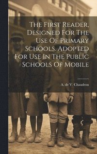 bokomslag First Reader, Designed For The Use Of Primary Schools. Adopted For Use In The Public Schools Of Mobile
