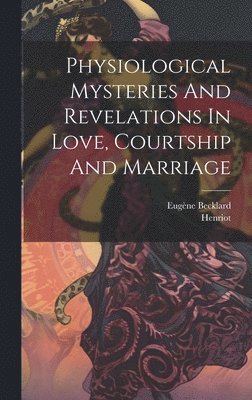 bokomslag Physiological Mysteries And Revelations In Love, Courtship And Marriage