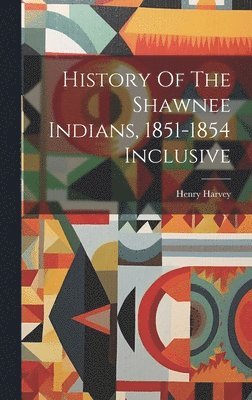 History Of The Shawnee Indians, 1851-1854 Inclusive 1