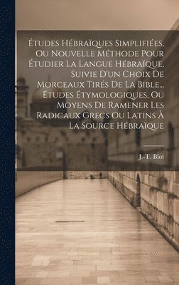 bokomslag tudes Hbraques Simplifies, Ou Nouvelle Mthode Pour tudier La Langue Hbraque, Suivie D'un Choix De Morceaux Tirs De La Bible... tudes tymologiques, Ou Moyens De Ramener Les