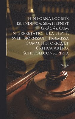 Hin Forna Lgbk slendnga, Sem Nefnist Grgs, Cum Interpretatione Lat. [by T. Sveinbjrnsson] Prmissa Comm. Historica Et Critica Ab J.f.g. Schlegelconscripta 1
