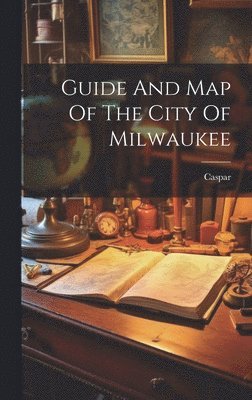 Guide And Map Of The City Of Milwaukee 1