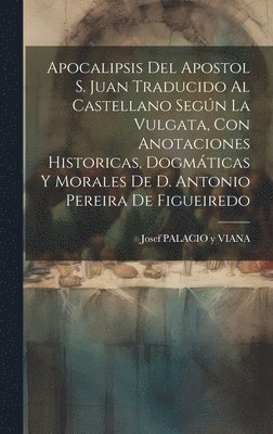 Apocalipsis Del Apostol S. Juan Traducido Al Castellano Según La Vulgata, Con Anotaciones Historicas, Dogmáticas Y Morales De D. Antonio Pereira De Figueiredo, Inbunden