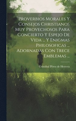 bokomslag Proverbios Morales Y Consejos Christianos Muy Provechosos Para Concierto Y Espejo De Vida ... Y Enigmas Philosoficas ... Adornadas Con Trece Emblemas ...