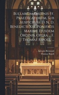 bokomslag Bullarium Ordinis Ff. Praedicatorum, Sub Auspiciis Ss. D. N. D. Benedicti Xiii, Ponificis Maximi, Ejusdem Ordinis, Opera ... F. Thomae Ripoll, ...