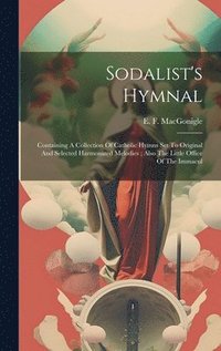 bokomslag Sodalist's Hymnal: Containing A Collection Of Catholic Hymns Set To Original And Selected Harmonized Melodies; Also The Little Office Of The Immacul