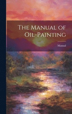 bokomslag The Manual of Oil-Painting