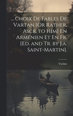 ... Choix De Fables De Vartan [Or Rather, Ascr. to Him] En Armnien Et En Fr. [Ed. and Tr. by J.a. Saint-Martin]. 1