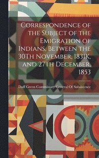 bokomslag Correspondence of the Subject of the Emigration of Indians, Between the 30Th November, 1831K, and 27Th December, 1853