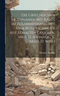 bokomslag Die Griechischen Eigennamen Mit Kalos Im Zusammenhang Mit Dem Bilderschmuck Auf Bemalten Gefssen. (aus. D. Abhandl., K. Akad. D. Wiss.)