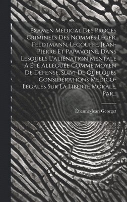 Examen Mdical Des Procs Criminels Des Nomms Lger, Feldtmann, Lecouffe, Jean-pierre Et Papavoine, Dans Lesquels L'alination Mentale A t Allgue Comme Moyen De Dfense, Suivi De 1