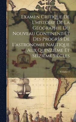 bokomslag Examen Critique De L'histoire De La Gographie Du Nouveau Continent Et Des Progrs De L'astronomie Nautique Aux Quinzime Et Seizime Sicles; Volume 5