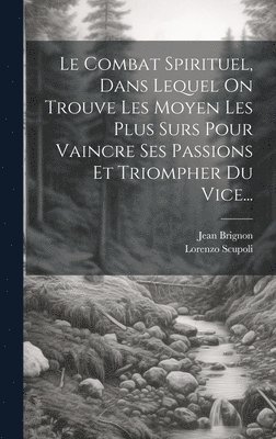 bokomslag Le Combat Spirituel, Dans Lequel On Trouve Les Moyen Les Plus Surs Pour Vaincre Ses Passions Et Triompher Du Vice...