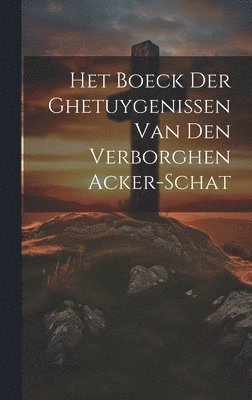 Het Boeck Der Ghetuygenissen Van Den Verborghen Acker-schat 1