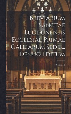 Breviarium Sanctae Lugdunensis Ecclesiae Primae Galliarum Sedis... Denuo Editum; Volume 3 1