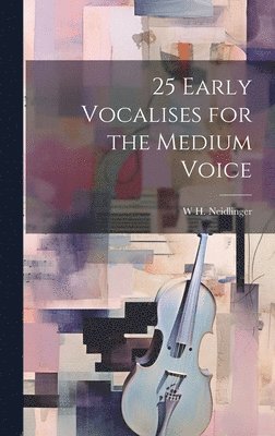W H 1863-1924 Neidlinger, W. H. 1863-1924 Neidlinger, W H. 1863-1924 Neidlinger, W. H. Neidlinger - 25 Early Vocalises for the Medium Voice, Inbunden
