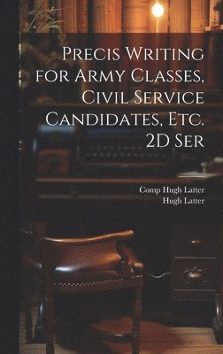 Precis Writing for Army Classes, Civil Service Candidates, Etc. 2D Ser 1