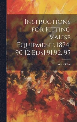 Instructions for Fitting Valise Equipment. 1874, 90 [2 Eds],91,92, 95 1