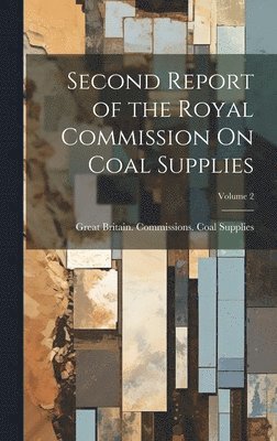 bokomslag Second Report of the Royal Commission On Coal Supplies; Volume 2