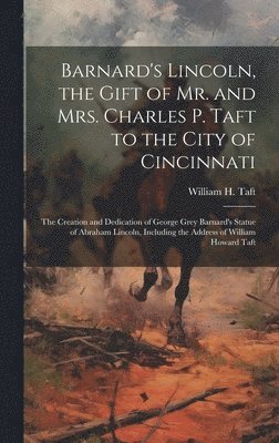 bokomslag Barnard's Lincoln, the Gift of Mr. and Mrs. Charles P. Taft to the City of Cincinnati; the Creation and Dedication of George Grey Barnard's Statue of Abraham Lincoln, Including the Address of William