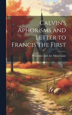 Whittaker And Ave Maria Lane, Whittaker and Ave Maria Lane - Calvin's Aphorisms and Letter to Francis the First, Inbunden