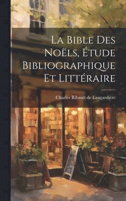 bokomslag La Bible des Noëls, Étude Bibliographique et Littéraire
