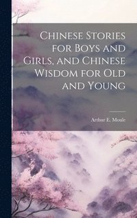 bokomslag Chinese Stories for Boys and Girls, and Chinese Wisdom for Old and Young