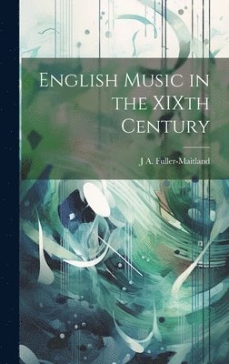 J A 1856-1936 Fuller-Maitland - English Music in the XIXth Century, Inbunden