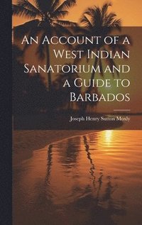 bokomslag An Account of a West Indian Sanatorium and a Guide to Barbados