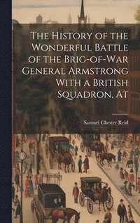 bokomslag History of the Wonderful Battle of the Brig-of-war General Armstrong With a British Squadron, At
