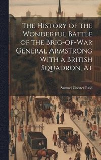 bokomslag The History of the Wonderful Battle of the Brig-of-war General Armstrong With a British Squadron, At