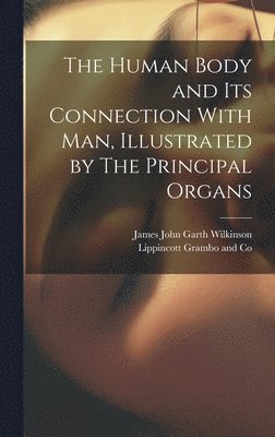 Human Body and its Connection With Man, Illustrated by The Principal Organs