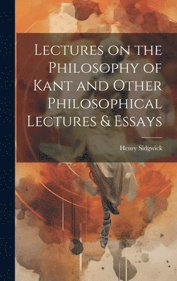 Lectures on the Philosophy of Kant and Other Philosophical Lectures & Essays 1