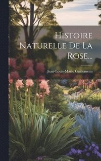 bokomslag Histoire Naturelle De La Rose...