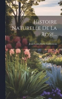 Histoire Naturelle De La Rose... 1