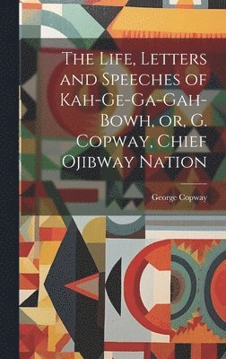 George Copway - Life, Letters and Speeches of Kah-ge-ga-gah-bowh, or, G. Copway, Chief Ojibway Nation, Inbunden