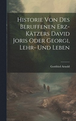 Gottfried Arnold - Historie Von Des Beruffenen Erz-kätzers David Joris Oder Georgi, Lehr- Und Leben, Inbunden