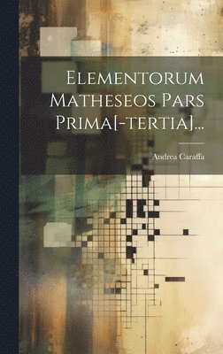 Elementorum Matheseos Pars Prima[-tertia]...