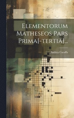 Elementorum Matheseos Pars Prima[-tertia]... 1